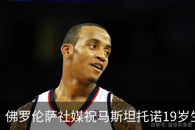 佛罗伦萨社媒祝马斯坦托诺19岁生日快乐
