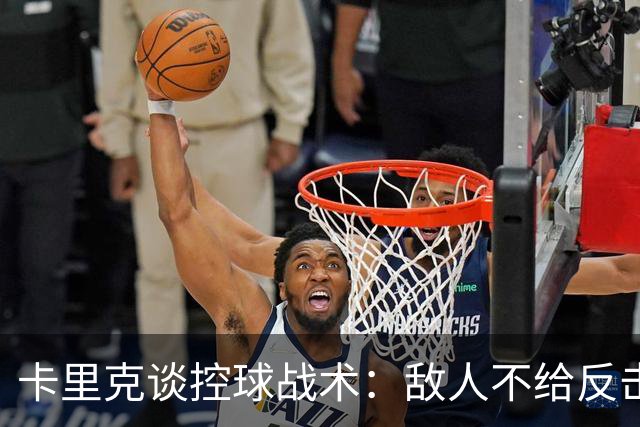卡里克谈控球战术：敌人不给反击机会？其实是我们掌控了全场！