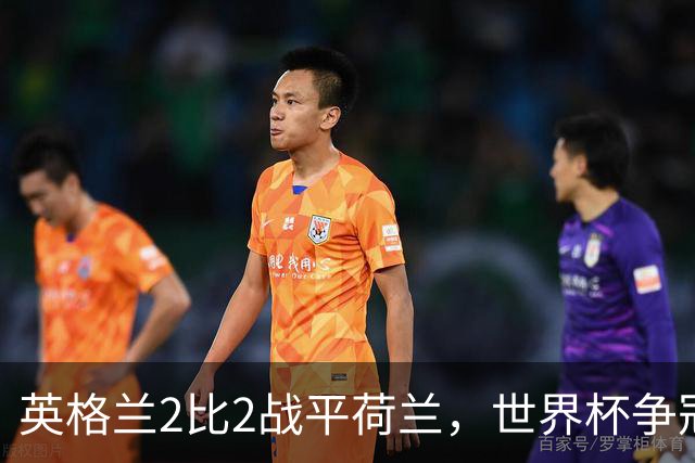英格兰2比2战平荷兰，世界杯争冠之路就此止步